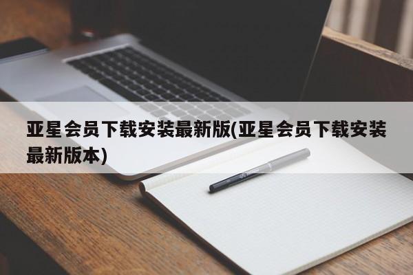 亚星网站 亚星会员平台亚星会员下载安装最新版(亚星会员下载安装最新版本)