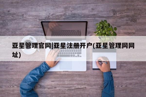 亚星网站 亚星会员平台亚星管理官网|亚星注册开户(亚星管理网网址)