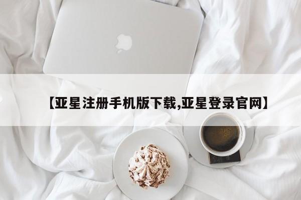 亚星网站 亚星会员平台【亚星注册手机版下载,亚星登录官网】